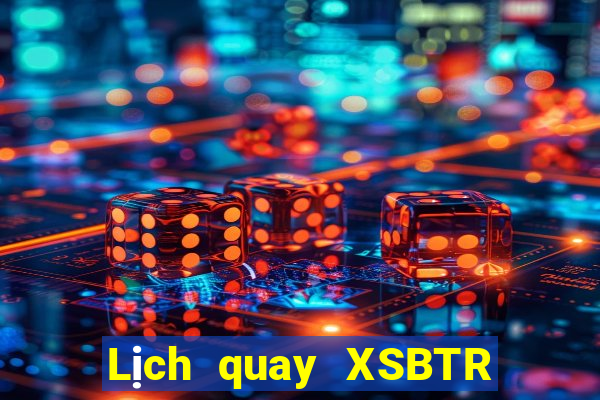 Lịch quay XSBTR ngày 18