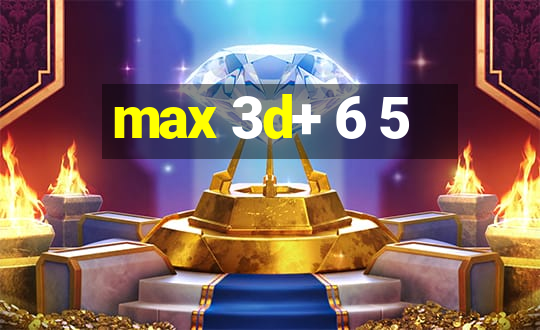 max 3d+ 6 5