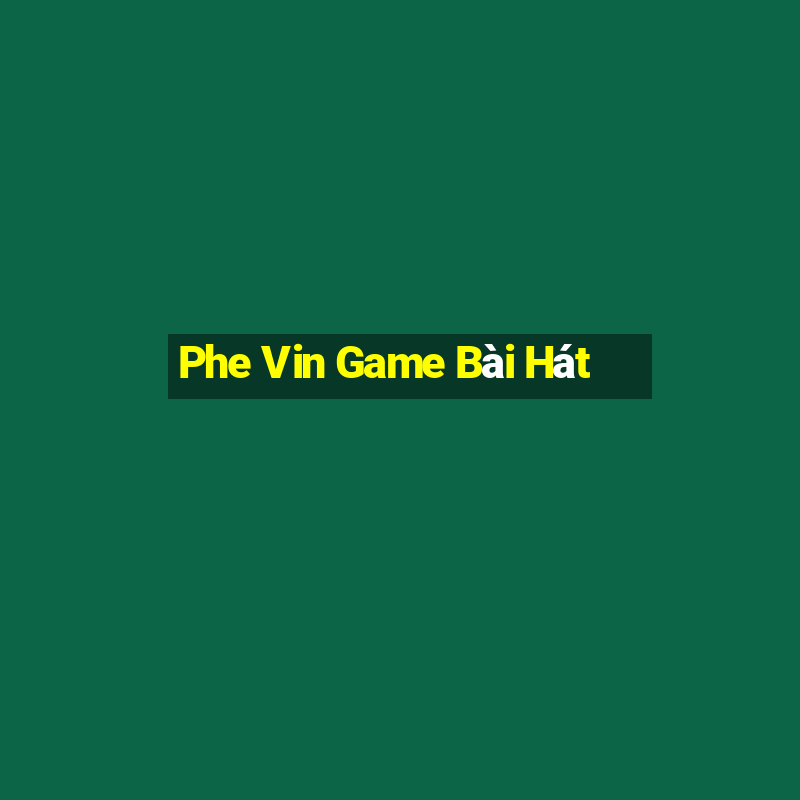 Phe Vin Game Bài Hát