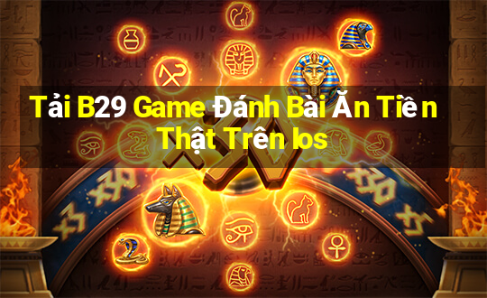 Tải B29 Game Đánh Bài Ăn Tiền Thật Trên Ios