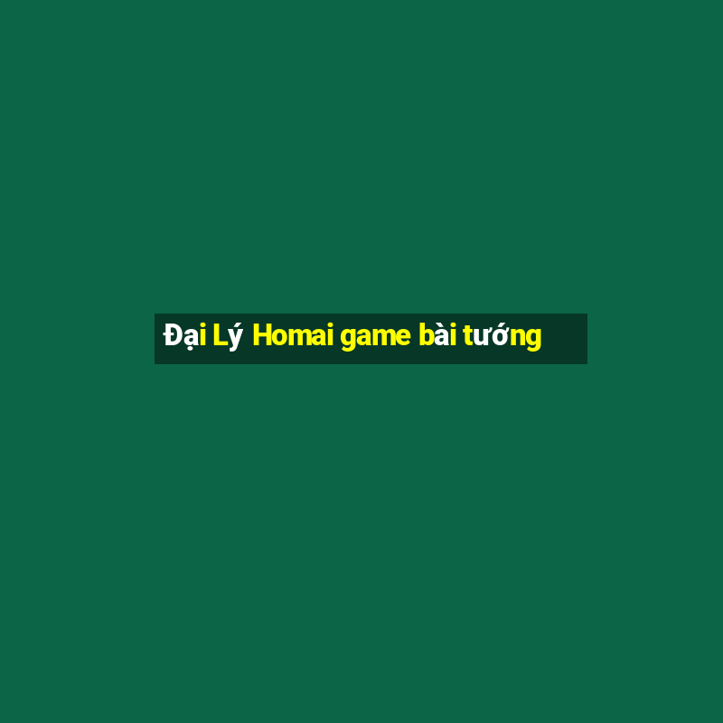 Đại Lý Homai game bài tướng