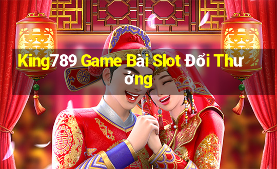 King789 Game Bài Slot Đổi Thưởng