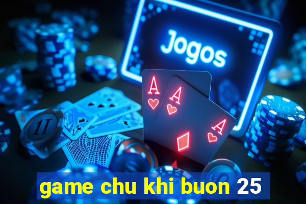 game chu khi buon 25