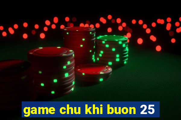 game chu khi buon 25