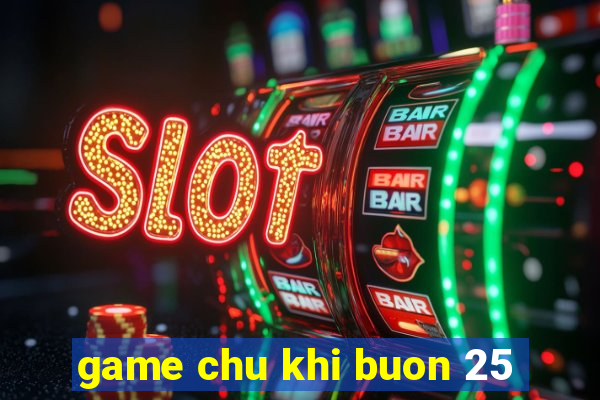 game chu khi buon 25