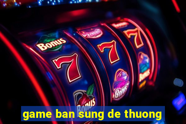 game ban sung de thuong