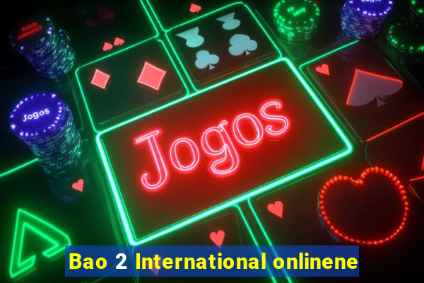 Bao 2 International onlinene