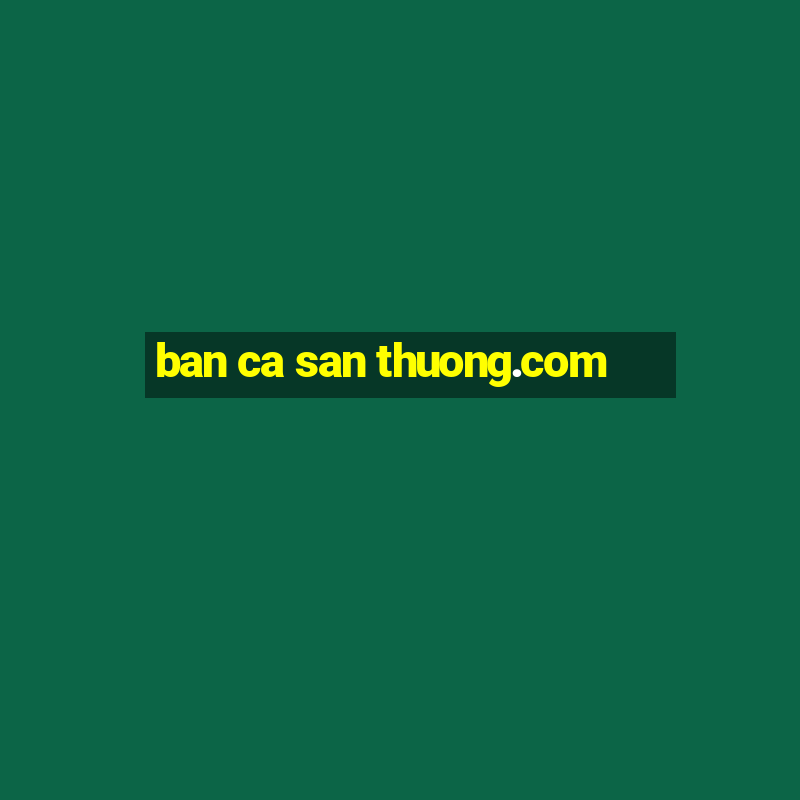 ban ca san thuong.com