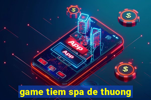 game tiem spa de thuong