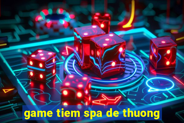 game tiem spa de thuong