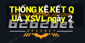 THỐNG KÊ KẾT QUẢ XSVL ngày 2