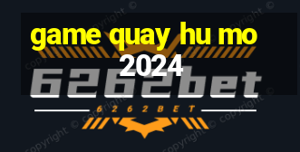 game quay hu mo 2024