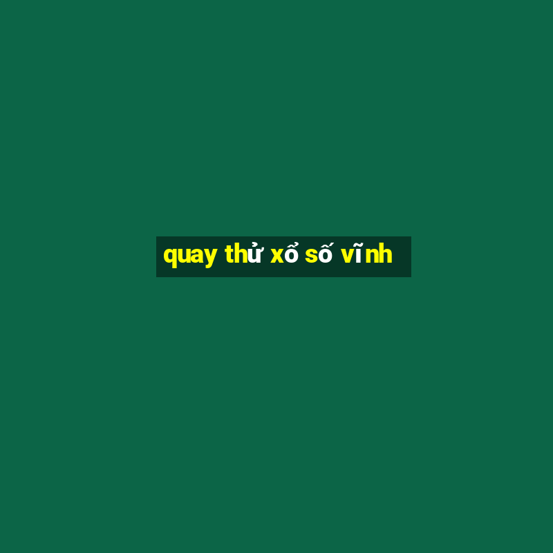 quay thử xổ số vĩnh