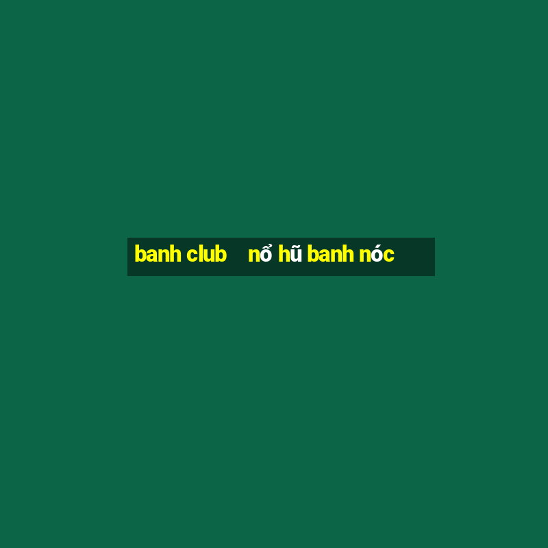 banh club    nổ hũ banh nóc