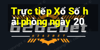 Trực tiếp Xổ Số hải phòng ngày 20