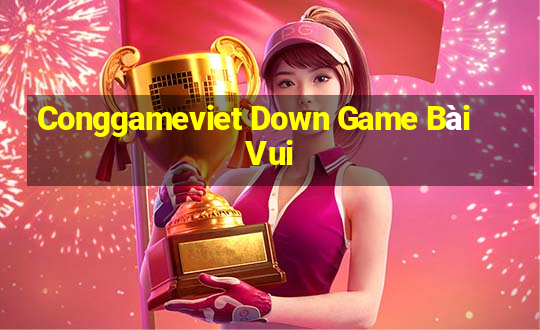 Conggameviet Down Game Bài Vui