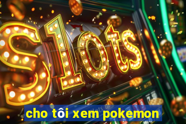 cho tôi xem pokemon