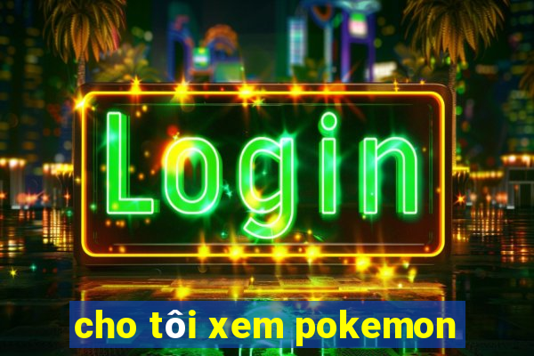 cho tôi xem pokemon