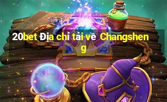 20bet Địa chỉ tải về Changsheng