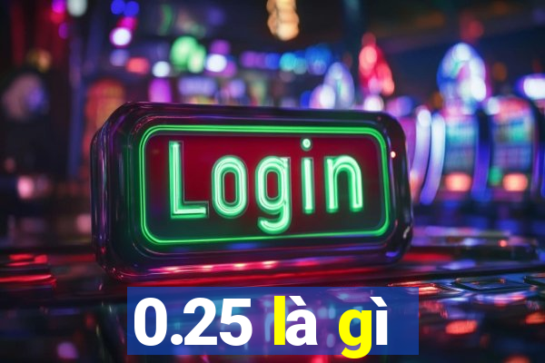 0.25 là gì