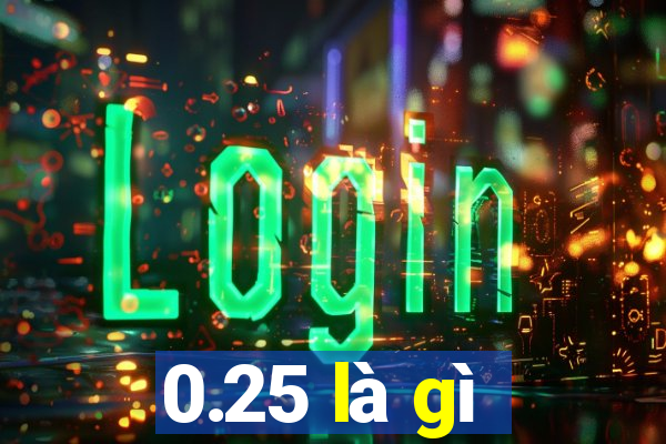 0.25 là gì