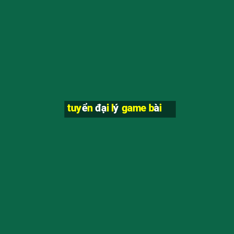 tuyển đại lý game bài