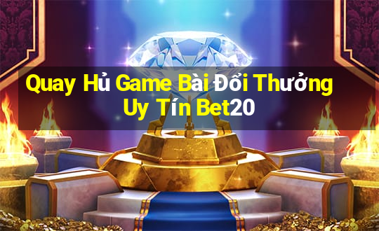 Quay Hủ Game Bài Đổi Thưởng Uy Tín Bet20