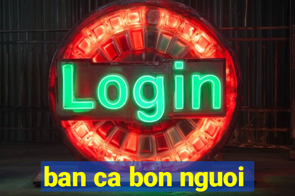 ban ca bon nguoi