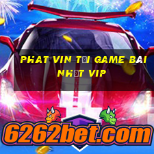 Phat Vin Tải Game Bài Nhất Vip