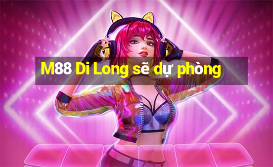 M88 Di Long sẽ dự phòng