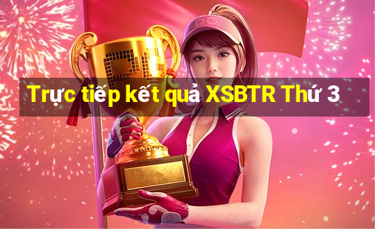 Trực tiếp kết quả XSBTR Thứ 3