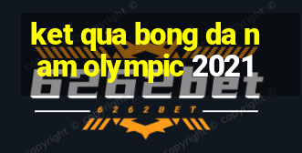 ket qua bong da nam olympic 2021