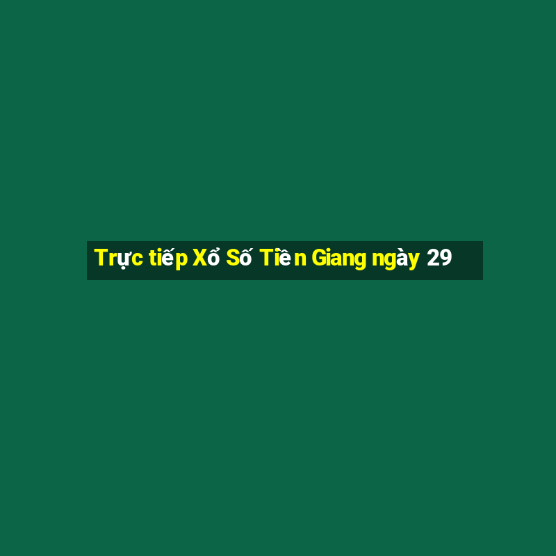 Trực tiếp Xổ Số Tiền Giang ngày 29