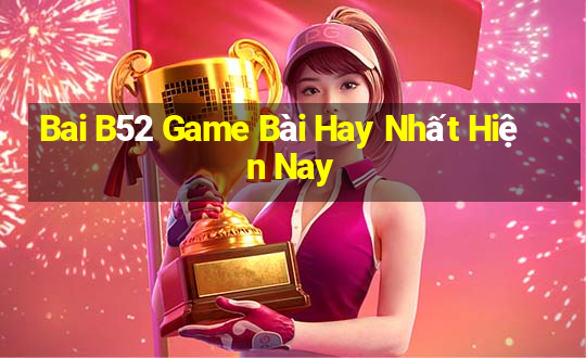 Bai B52 Game Bài Hay Nhất Hiện Nay