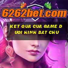 ket qua cua game duoi hinh bat chu