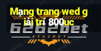 Mạng trang wed giải trí 800uc