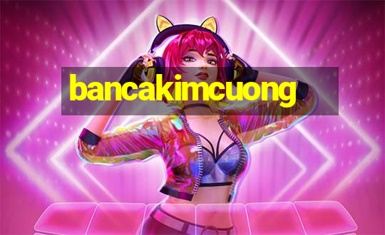 bancakimcuong