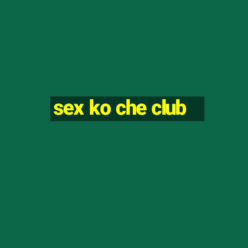 sex ko che club