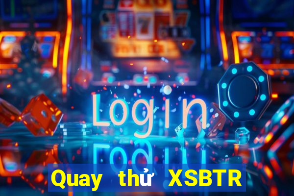 Quay thử XSBTR ngày thứ sáu