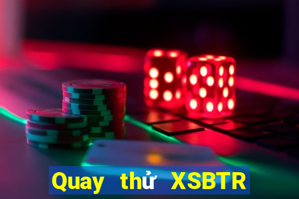 Quay thử XSBTR ngày thứ sáu