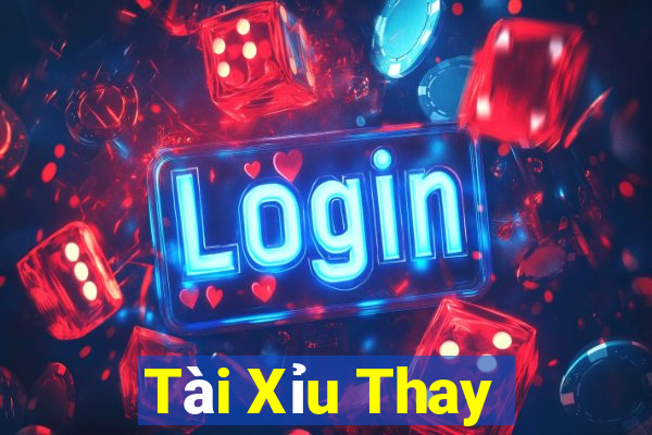 Tài Xỉu Thay