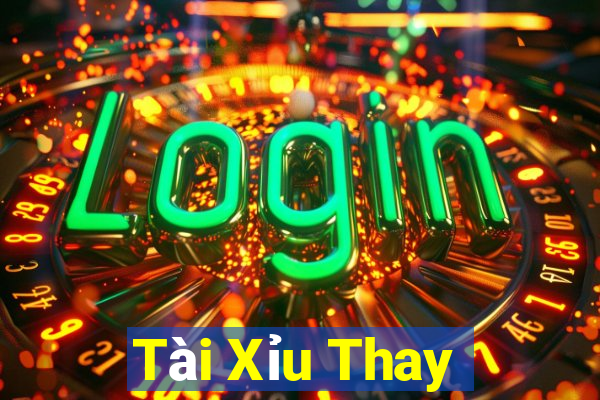 Tài Xỉu Thay