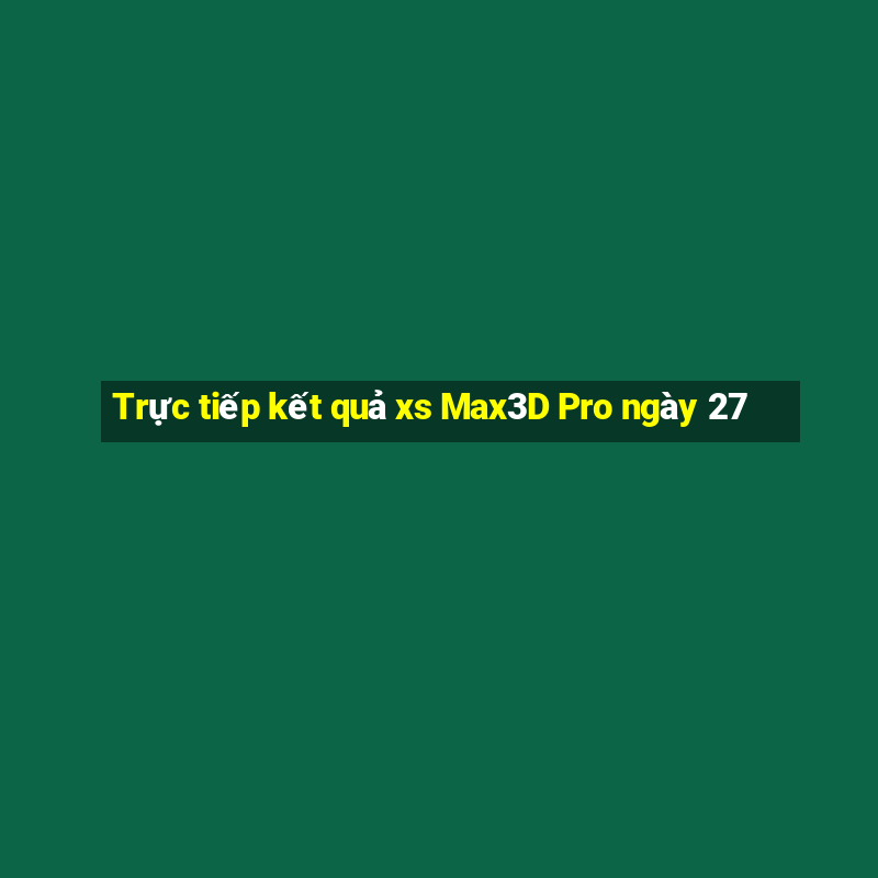 Trực tiếp kết quả xs Max3D Pro ngày 27