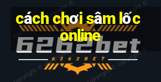 cách chơi sâm lốc online