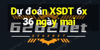 Dự đoán XSDT 6x36 ngày mai