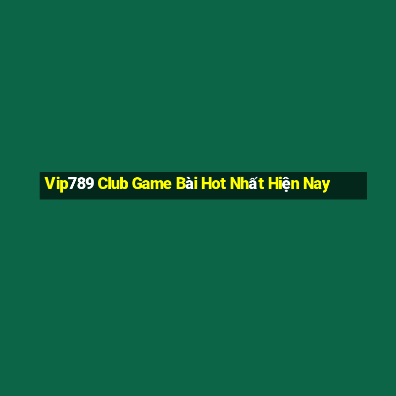 Vip789 Club Game Bài Hot Nhất Hiện Nay