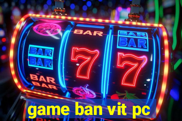 game ban vit pc