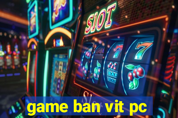 game ban vit pc