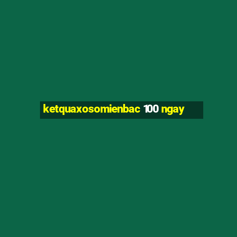 ketquaxosomienbac 100 ngay