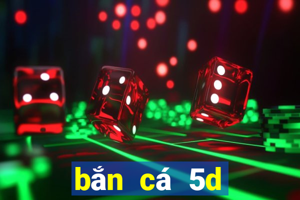 bắn cá 5d đổi thưởng